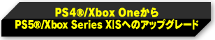 PS4®/Xbox OneからPS5®/Xbox Series X|Sへのアップグレード