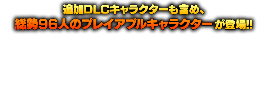 総勢96人のプレイアブルキャラクターが登場!!